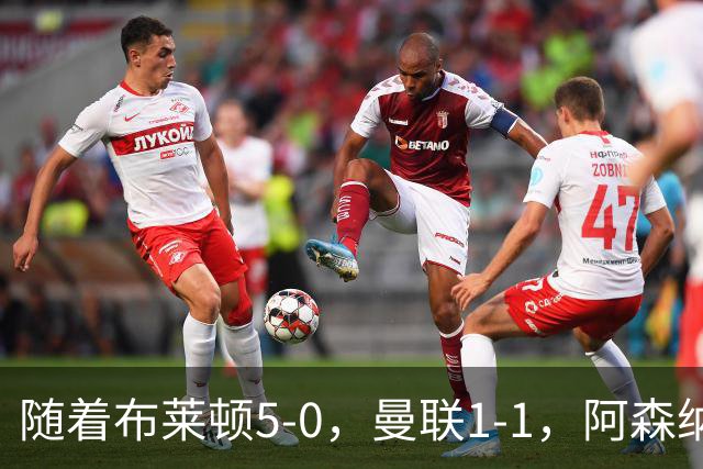 随着布莱顿5-0，曼联1-1，阿森纳1-0诺丁汉森林，英超积分榜出炉